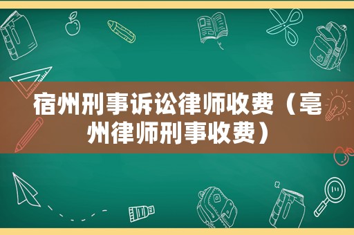 宿州刑事訴訟律師收費（亳州律師刑事收費）