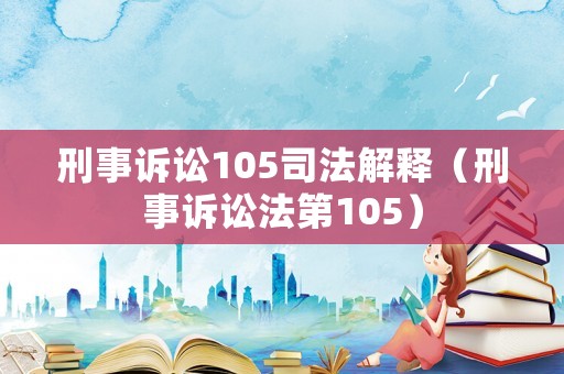 刑事訴訟105司法解釋（刑事訴訟法第105）