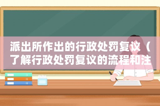 派出所作出的行政處罰復議（了解行政處罰復議的流程和注意事項）