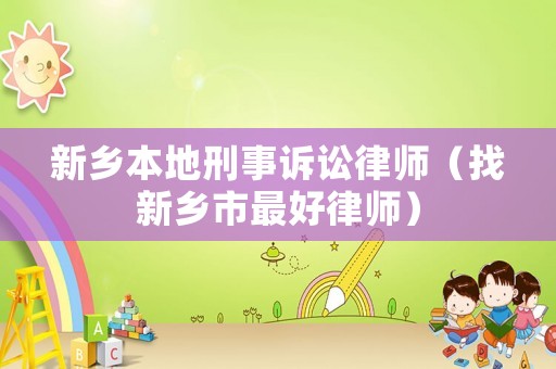 新鄉(xiāng)本地刑事訴訟律師（找新鄉(xiāng)市最好律師）