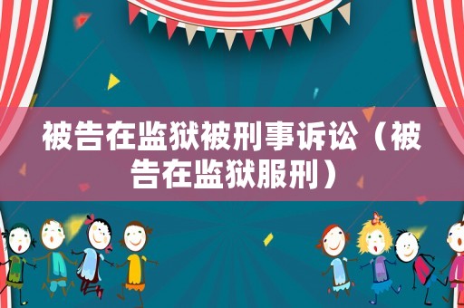 被告在監(jiān)獄被刑事訴訟（被告在監(jiān)獄服刑）