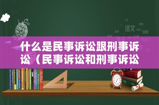 什么是民事訴訟跟刑事訴訟（民事訴訟和刑事訴訟的區別是什么）