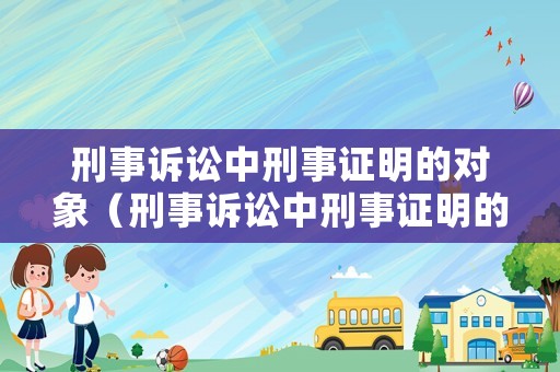 刑事訴訟中刑事證明的對象（刑事訴訟中刑事證明的對象包括）