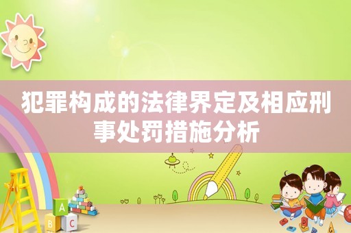 犯罪構(gòu)成的法律界定及相應(yīng)刑事處罰措施分析