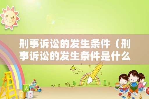 刑事訴訟的發生條件（刑事訴訟的發生條件是什么）