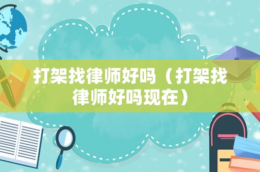 打架找律師好嗎（打架找律師好嗎現(xiàn)在）