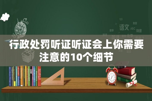 行政處罰聽證聽證會上你需要注意的10個細節