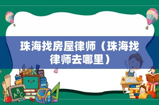 珠海找房屋律師（珠海找律師去哪里）