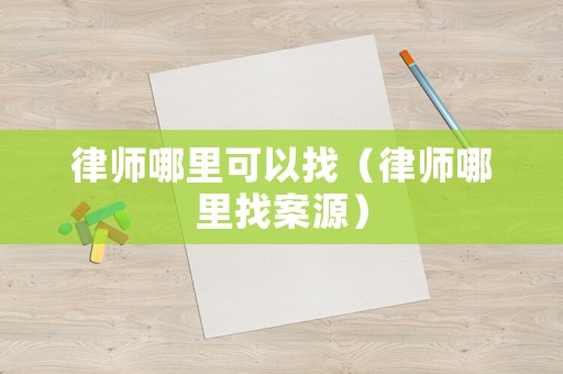 律師哪里可以找（律師哪里找案源）