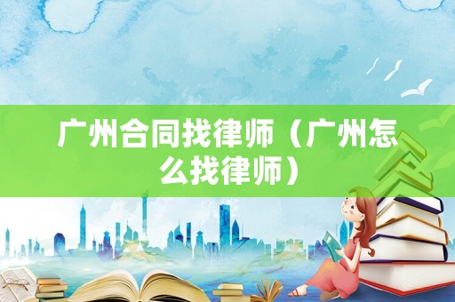 廣州合同找律師（廣州怎么找律師）