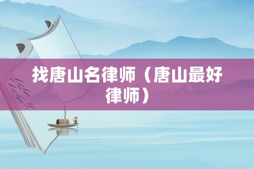 找唐山名律師（唐山最好律師）