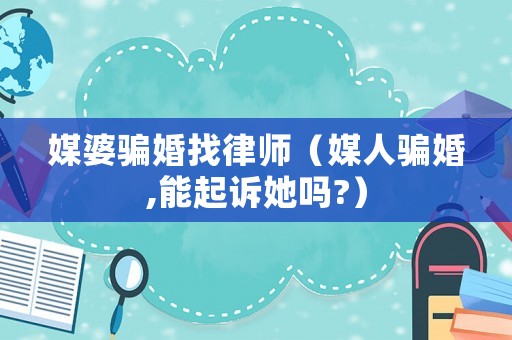 媒婆騙婚找律師（媒人騙婚,能起訴她嗎?）