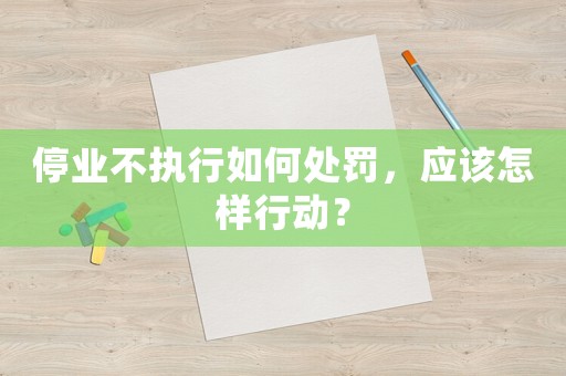 停業不執行如何處罰，應該怎樣行動？