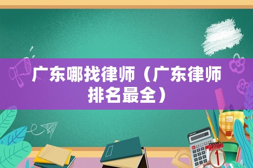 廣東哪找律師（廣東律師排名最全）