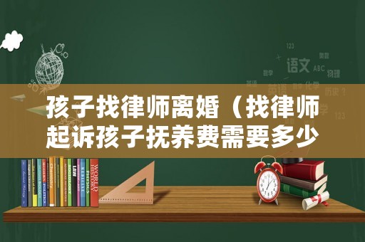 孩子找律師離婚（找律師起訴孩子撫養費需要多少錢）