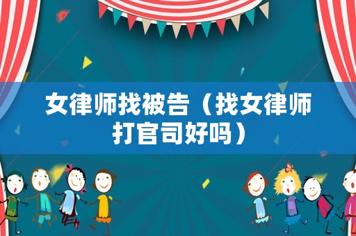 女律師找被告（找女律師打官司好嗎）
