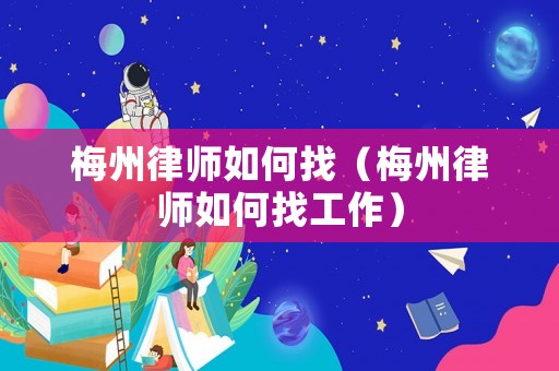 梅州律師如何找（梅州律師如何找工作）