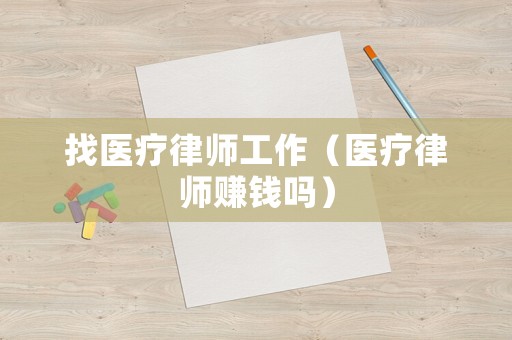 找醫療律師工作（醫療律師賺錢嗎）
