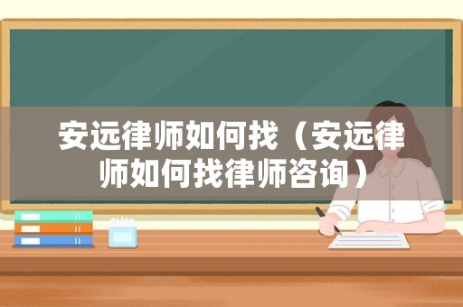 安遠律師如何找（安遠律師如何找律師咨詢）