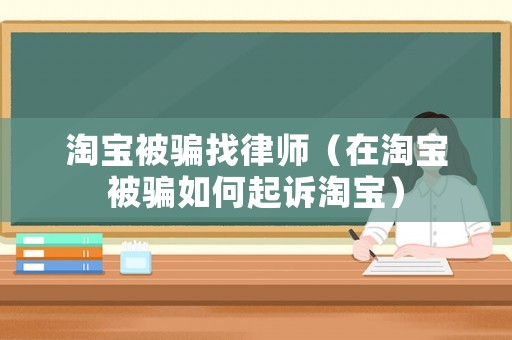 淘寶被騙找律師（在淘寶被騙如何起訴淘寶）
