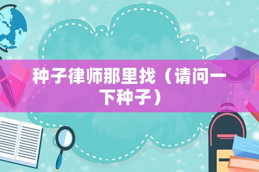 種子律師那里找（請問一下種子）