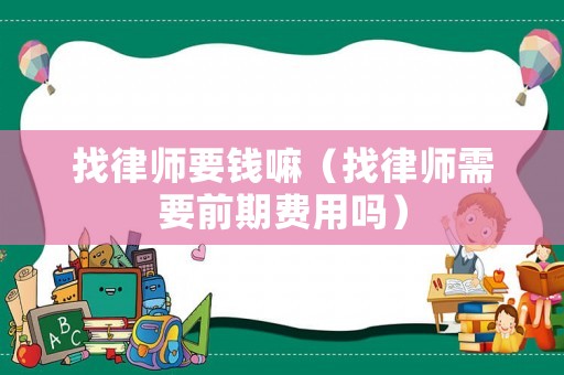 找律師要錢嘛（找律師需要前期費用嗎）