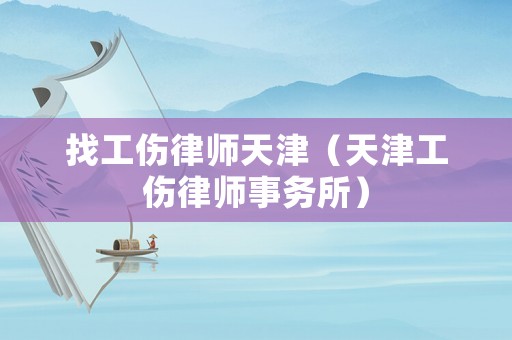 找工傷律師天津（天津工傷律師事務(wù)所）