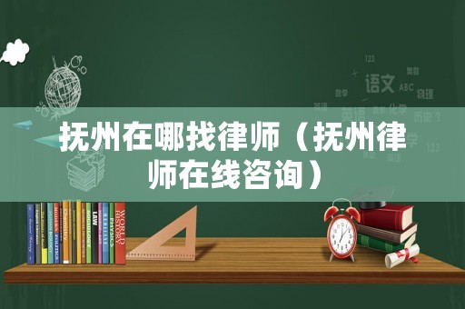 撫州在哪找律師（撫州律師在線咨詢）