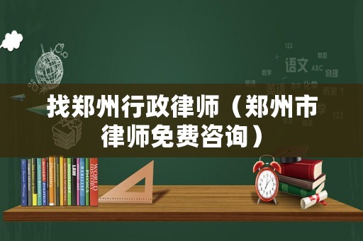 找鄭州行政律師（鄭州市律師免費咨詢）
