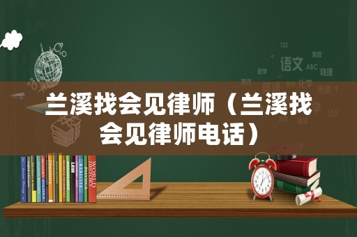 蘭溪找會見律師（蘭溪找會見律師電話）