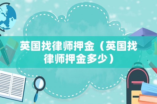 英國找律師押金（英國找律師押金多少）