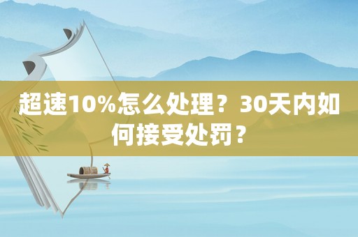 超速10%怎么處理？30天內(nèi)如何接受處罰？