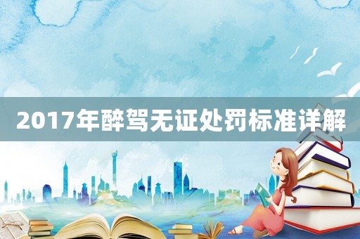 2017年醉駕無證處罰標(biāo)準(zhǔn)詳解