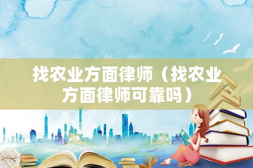 找農業方面律師（找農業方面律師可靠嗎）