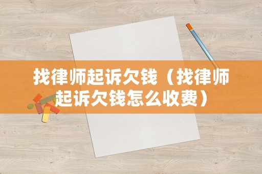 找律師起訴欠錢（找律師起訴欠錢怎么收費）
