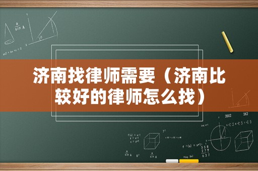 濟南找律師需要（濟南比較好的律師怎么找）