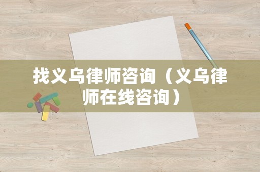 找義烏律師咨詢（義烏律師在線咨詢）