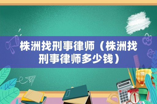 株洲找刑事律師（株洲找刑事律師多少錢）