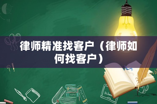 律師精準找客戶（律師如何找客戶）