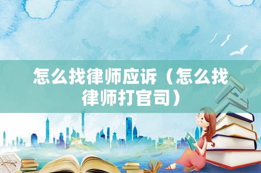 怎么找律師應訴（怎么找律師打官司）