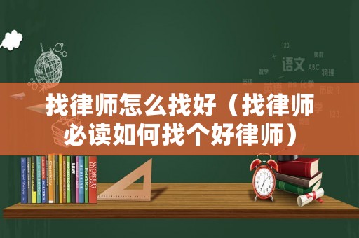 找律師怎么找好（找律師必讀如何找個好律師）
