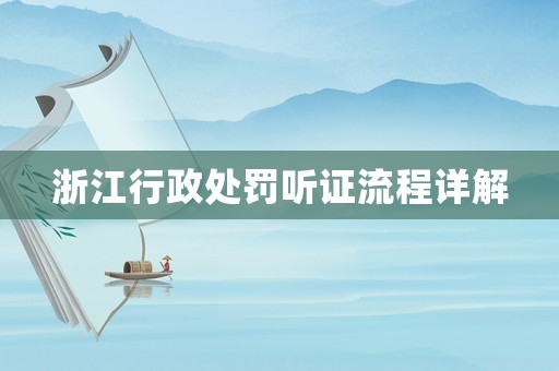 浙江行政處罰聽證流程詳解