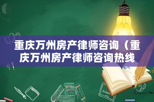 重慶萬州房產(chǎn)律師咨詢（重慶萬州房產(chǎn)律師咨詢熱線）