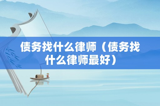 債務找什么律師（債務找什么律師最好）