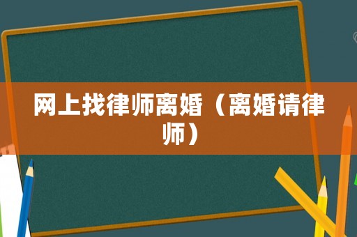 網上找律師離婚（離婚請律師）