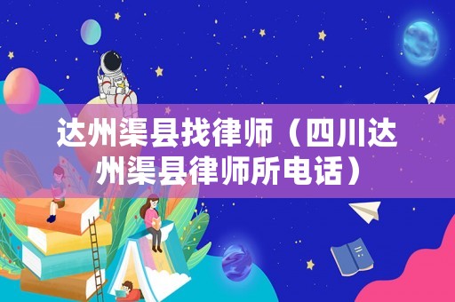 達州渠縣找律師（四川達州渠縣律師所電話）