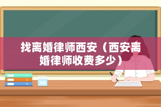 找離婚律師西安（西安離婚律師收費多少）