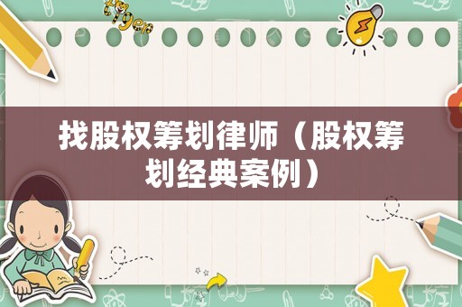 找股權籌劃律師（股權籌劃經典案例）