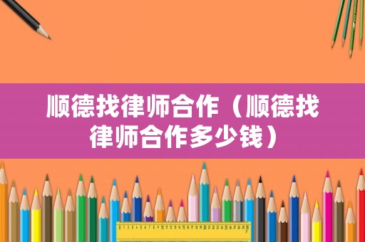 順德找律師合作（順德找律師合作多少錢）