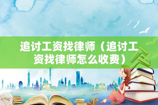 追討工資找律師（追討工資找律師怎么收費）